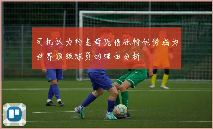 司机认为约基奇凭借独特优势成为世界顶级球员的理由分析