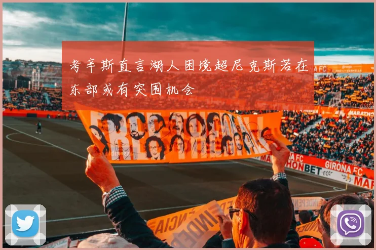 考辛斯直言湖人困境超尼克斯若在东部或有突围机会
