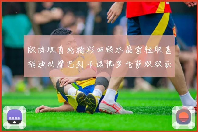 欧协联首轮精彩回顾水晶宫轻取基辅迪纳摩巴列卡诺佛罗伦萨双双获胜