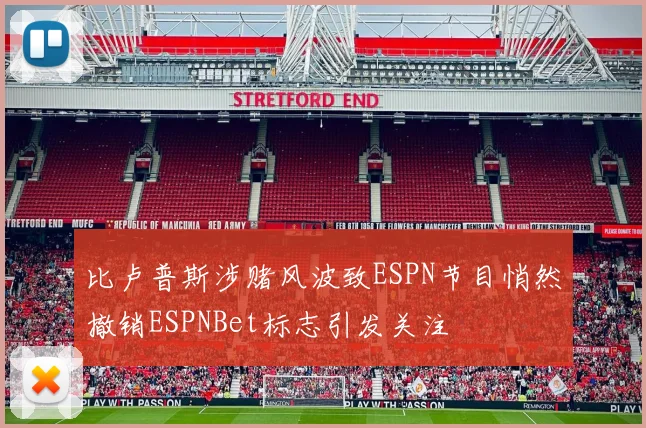 比卢普斯涉赌风波致ESPN节目悄然撤销ESPNBet标志引发关注