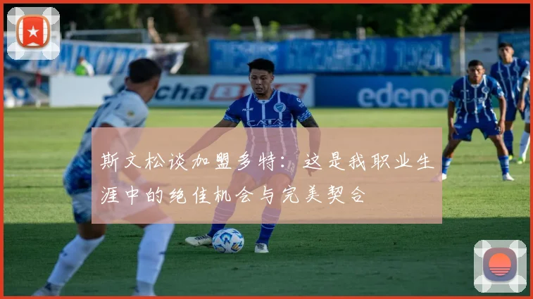 斯文松谈加盟多特：这是我职业生涯中的绝佳机会与完美契合