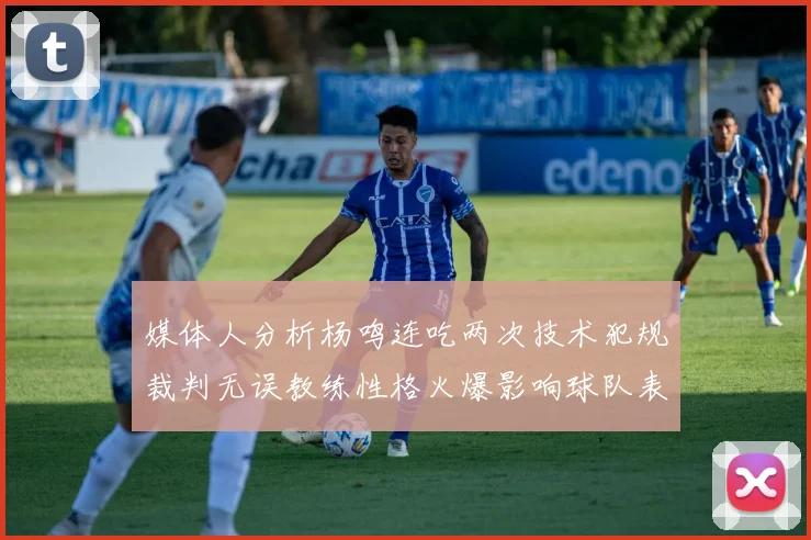 媒体人分析杨鸣连吃两次技术犯规裁判无误教练性格火爆影响球队表现