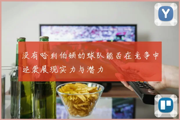没有哈利伯顿的球队能否在竞争中逆袭展现实力与潜力