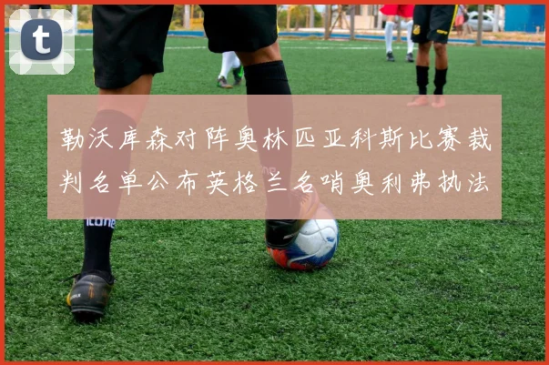 勒沃库森对阵奥林匹亚科斯比赛裁判名单公布英格兰名哨奥利弗执法引关注